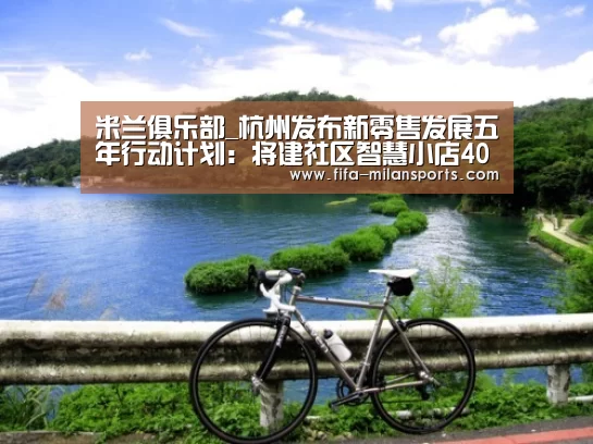 米兰俱乐部_杭州发布新零售发展五年行动计划:将建社区智慧小店400家(图1) 米兰体育新闻