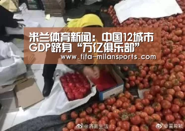 米兰体育新闻:中国12城市GDP跻身“万亿俱乐部” 每个城市都有亮点(图1) 米兰体育新闻