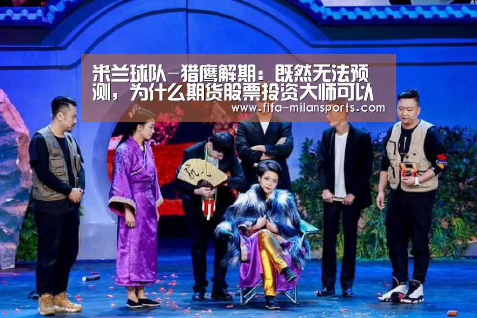 米兰球队-猎鹰解期：既然无法预测，为什么期货股票投资大师可以连续数十年跑