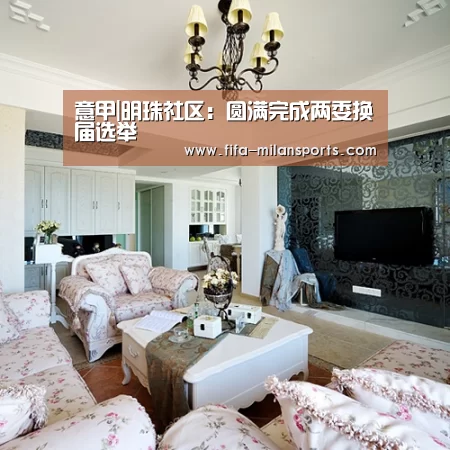 意甲|明珠社区:圆满完成两委换届选举(图1) 米兰球队