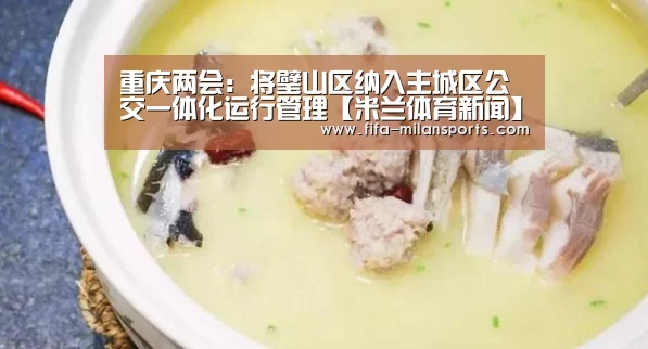 重庆两会:将璧山区纳入主城区公交一体化运行管理【米兰体育新闻】(图3) 米兰俱乐部